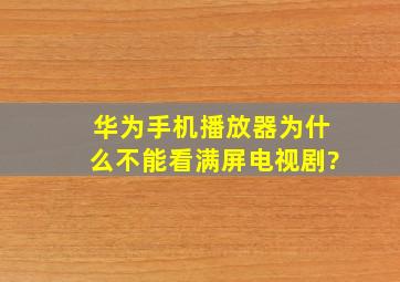 华为手机播放器为什么不能看满屏电视剧?