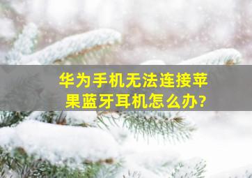 华为手机无法连接苹果蓝牙耳机怎么办?