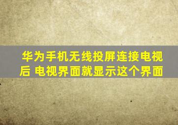 华为手机无线投屏连接电视后 电视界面就显示这个界面