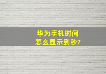 华为手机时间怎么显示到秒?