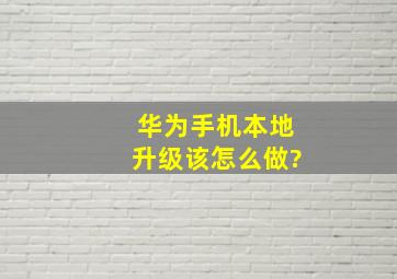 华为手机本地升级该怎么做?