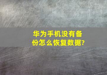 华为手机没有备份怎么恢复数据?