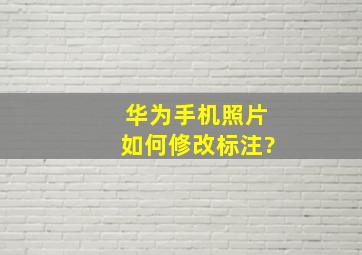 华为手机照片如何修改标注?