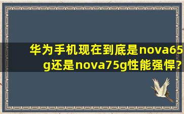 华为手机现在到底是nova65g还是nova75g性能强悍??