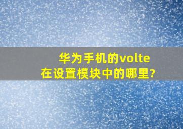 华为手机的volte在设置模块中的哪里?