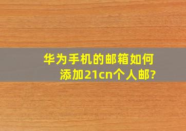 华为手机的邮箱如何添加21cn个人邮?