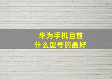 华为手机目前什么型号的最好