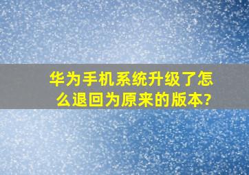 华为手机系统升级了怎么退回为原来的版本?