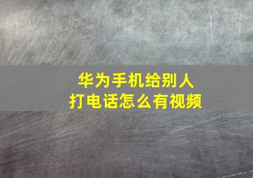 华为手机给别人打电话怎么有视频