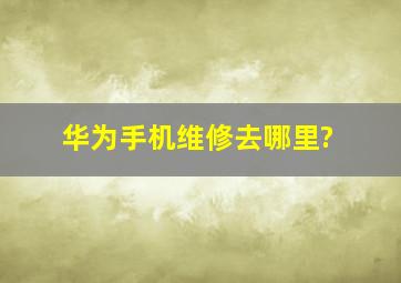 华为手机维修去哪里?