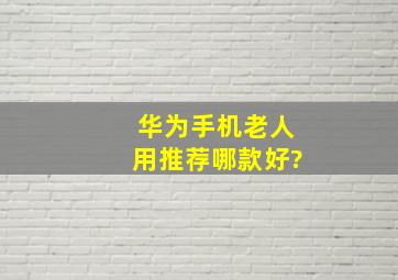 华为手机老人用推荐哪款好?