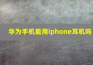华为手机能用iphone耳机吗