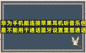 华为手机能连接苹果耳机听音乐,但是不能用于通话,蓝牙设置里面通话...