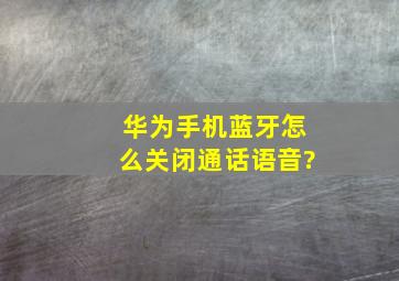 华为手机蓝牙怎么关闭通话语音?