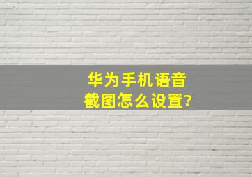 华为手机语音截图怎么设置?