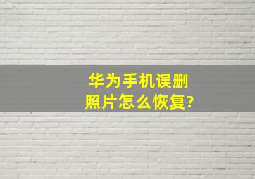 华为手机误删照片怎么恢复?