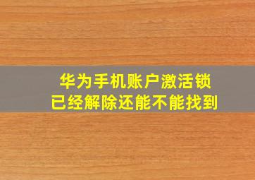 华为手机账户激活锁已经解除还能不能找到