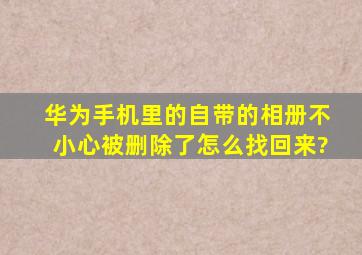 华为手机里的自带的相册不小心被删除了,怎么找回来?