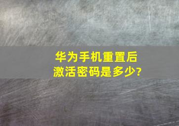 华为手机重置后激活密码是多少?