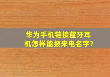 华为手机链接蓝牙耳机怎样能报来电名字?