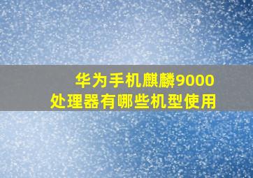 华为手机麒麟9000处理器有哪些机型使用(