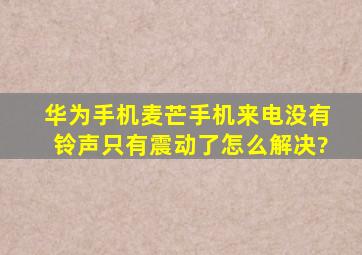 华为手机麦芒手机来电没有铃声,只有震动了怎么解决?