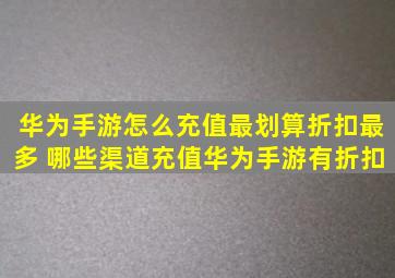 华为手游怎么充值最划算折扣最多 哪些渠道充值华为手游有折扣