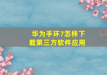 华为手环7怎样下载第三方软件应用