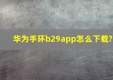 华为手环b29app怎么下载?