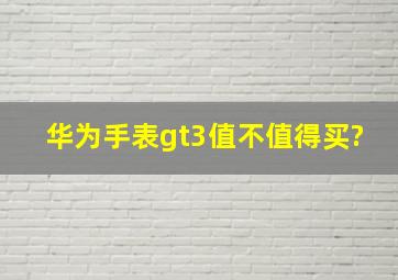 华为手表gt3值不值得买?