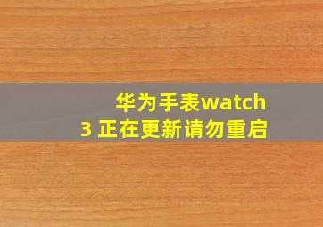 华为手表watch3 正在更新请勿重启