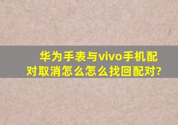 华为手表与vivo手机配对取消怎么怎么找回配对?