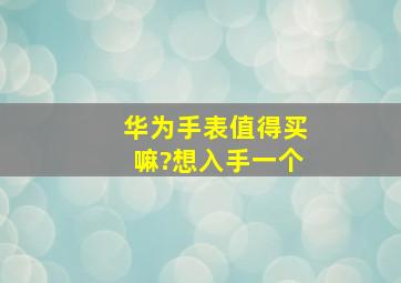 华为手表值得买嘛?想入手一个