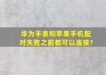 华为手表和苹果手机配对失败,之前都可以连接?