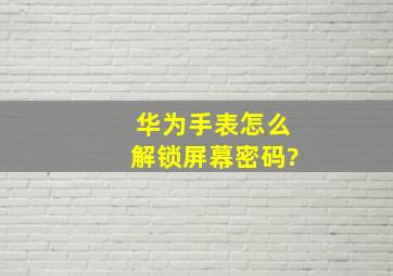 华为手表怎么解锁屏幕密码?