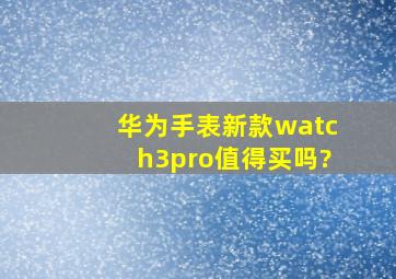 华为手表新款watch3pro值得买吗?