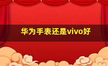 华为手表还是vivo好