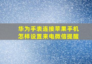 华为手表连接苹果手机怎样设置来电微信提醒(