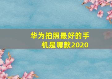 华为拍照最好的手机是哪款2020