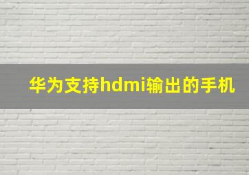 华为支持hdmi输出的手机(