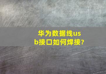 华为数据线usb接口如何焊接?