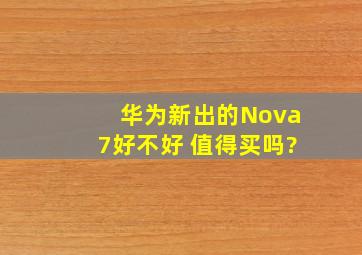 华为新出的Nova7好不好 值得买吗?