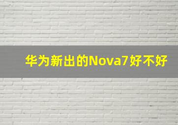 华为新出的Nova7好不好(