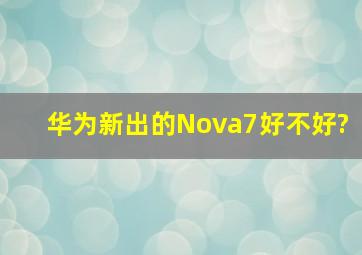 华为新出的Nova7好不好?