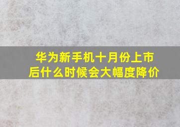 华为新手机十月份上市后,什么时候会大幅度降价