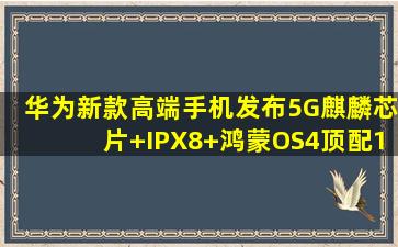 华为新款高端手机发布,5G麒麟芯片+IPX8+鸿蒙OS4,顶配16GB+1TB