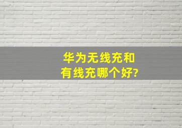 华为无线充和有线充哪个好?