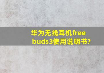 华为无线耳机freebuds3使用说明书?