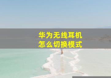 华为无线耳机怎么切换模式(