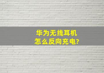 华为无线耳机怎么反向充电?